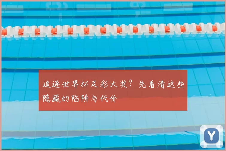 追逐世界杯足彩大奖？先看清这些隐藏的陷阱与代价