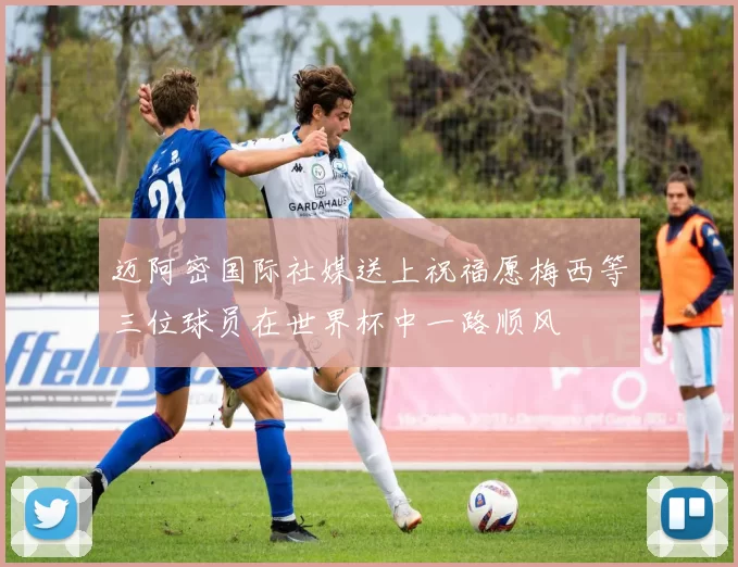 迈阿密国际社媒送上祝福愿梅西等三位球员在世界杯中一路顺风