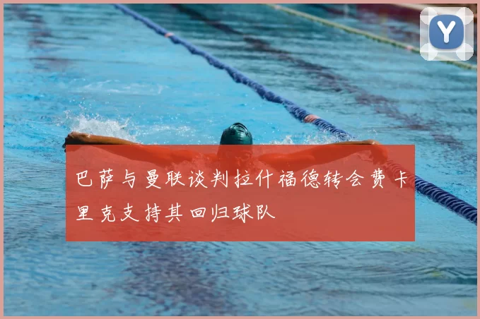 巴萨与曼联谈判拉什福德转会费卡里克支持其回归球队