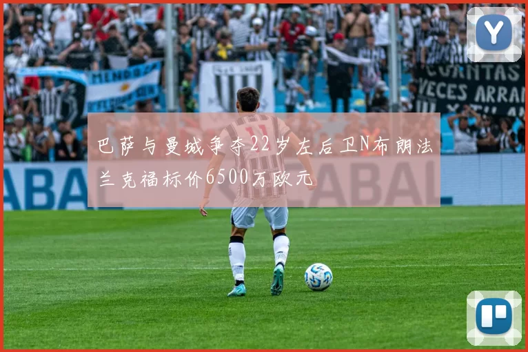 巴萨与曼城争夺22岁左后卫N布朗法兰克福标价6500万欧元