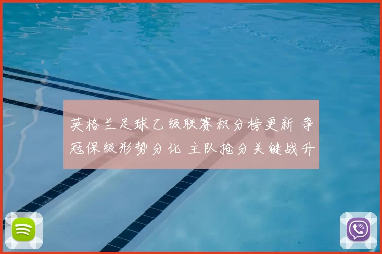 英格兰足球乙级联赛积分榜更新 争冠保级形势分化 主队抢分关键战升温