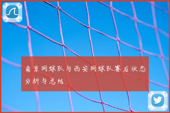 南京网球队与西安网球队赛后状态分析与总结