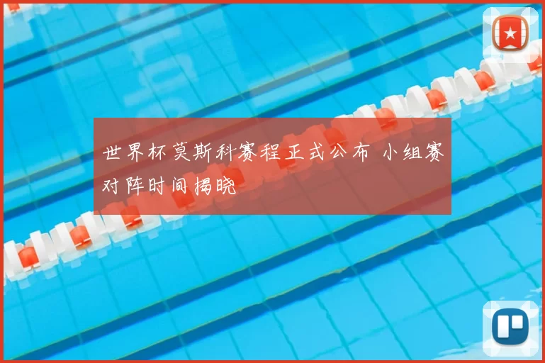 世界杯莫斯科赛程正式公布 小组赛对阵时间揭晓