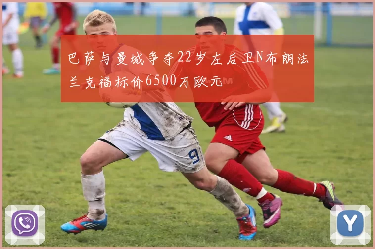 巴萨与曼城争夺22岁左后卫N布朗法兰克福标价6500万欧元
