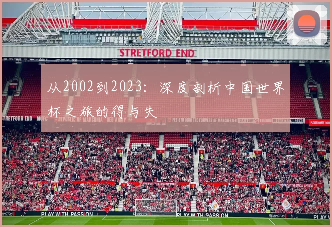 从2002到2023:深度剖析中国世界杯之旅的得与失
