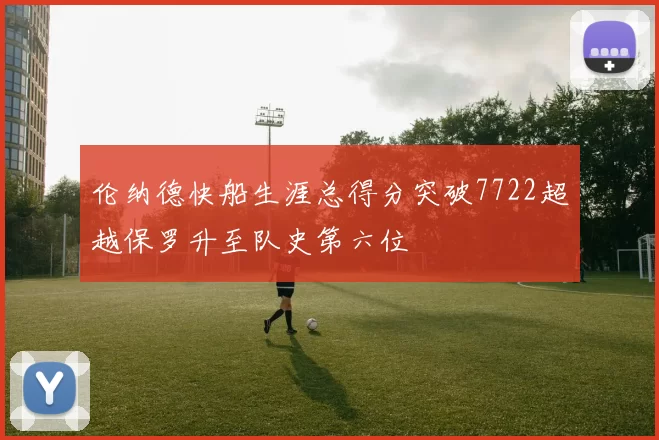 伦纳德快船生涯总得分突破7722超越保罗升至队史第六位